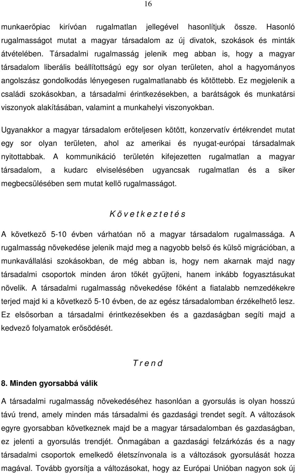 kötöttebb. Ez megjelenik a családi szokásokban, a társadalmi érintkezésekben, a barátságok és munkatársi viszonyok alakításában, valamint a munkahelyi viszonyokban.