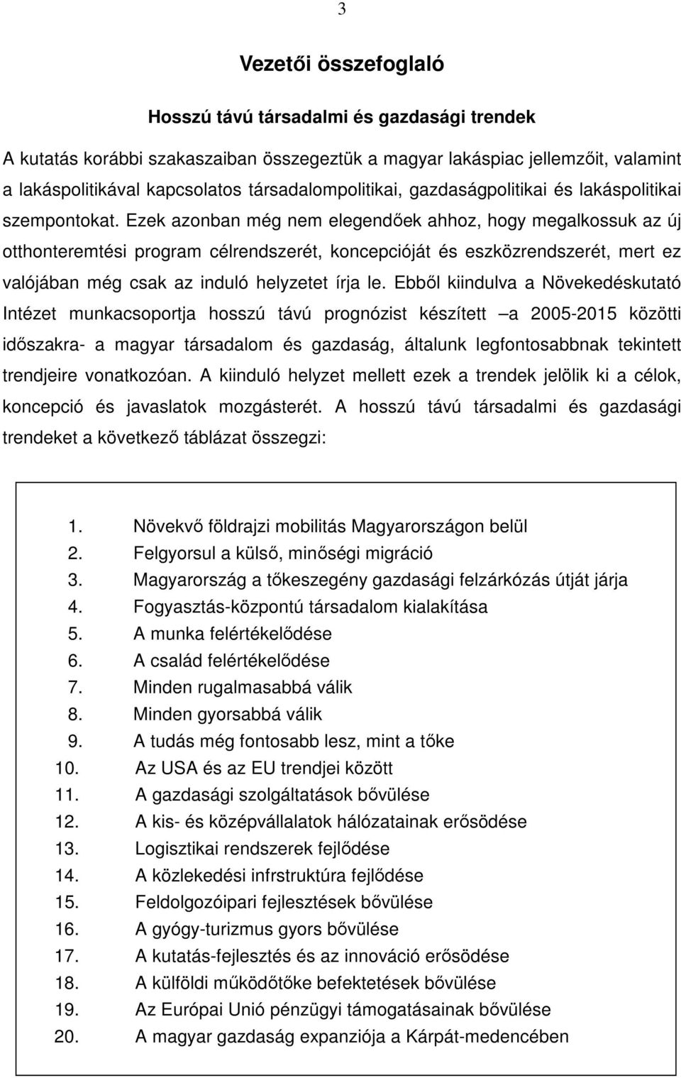 Ezek azonban még nem elegendőek ahhoz, hogy megalkossuk az új otthonteremtési program célrendszerét, koncepcióját és eszközrendszerét, mert ez valójában még csak az induló helyzetet írja le.