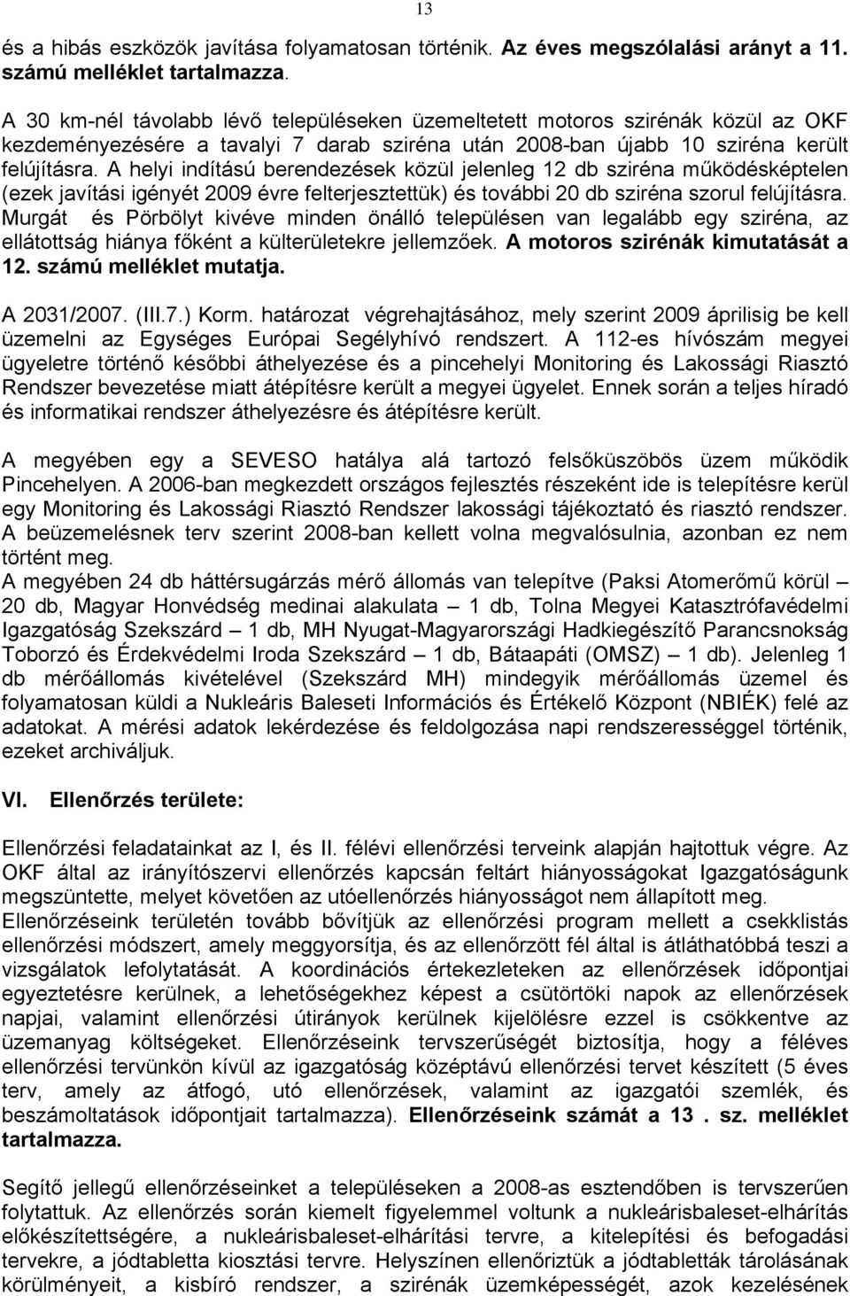 A helyi indítású berendezések közül jelenleg 12 db sziréna működésképtelen (ezek javítási igényét 2009 évre felterjesztettük) és további 20 db sziréna szorul felújításra.