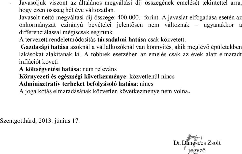 A tervezett rendeletmódosítás társadalmi hatása csak közvetett. Gazdasági hatása azoknál a vállalkozóknál van könnyítés, akik meglévő épületekben lakásokat alakítanak ki.