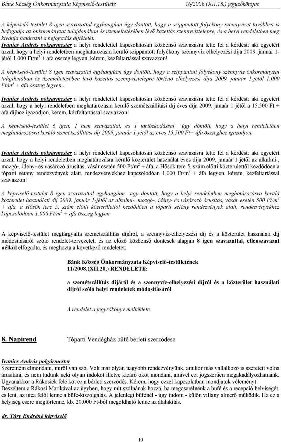 a helyi rendelettel kapcsolatosan közbenső szavazásra tette fel a kérdést: aki egyetért azzal, hogy a helyi rendeletben meghatározásra kerülő szippantott folyékony szennyvíz elhelyezési díja 2009.