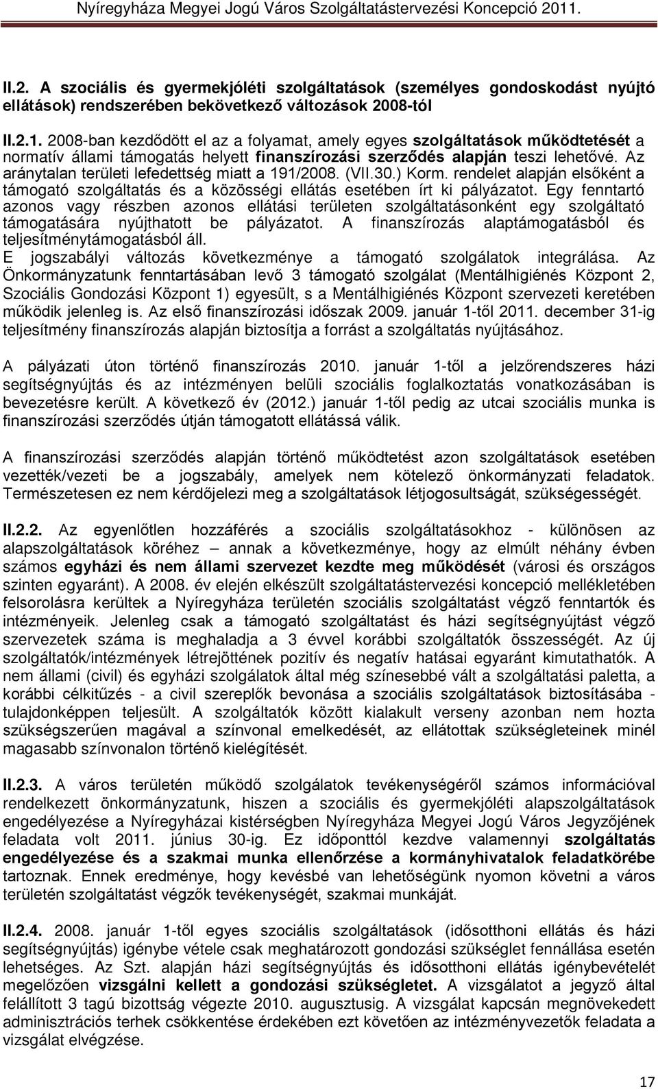 Az aránytalan területi lefedettség miatt a 191/2008. (VII.30.) Korm. rendelet alapján elsőként a támogató szolgáltatás és a közösségi ellátás esetében írt ki pályázatot.