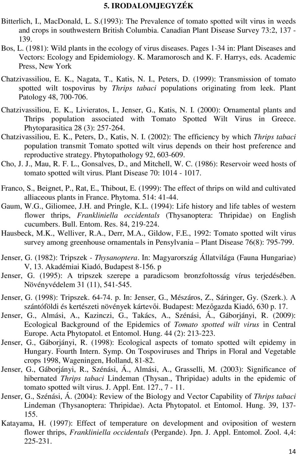 Academic Press, New York Chatzivassiliou, E. K., Nagata, T., Katis, N. I., Peters, D. (1999): Transmission of tomato spotted wilt tospovirus by Thrips tabaci populations originating from leek.