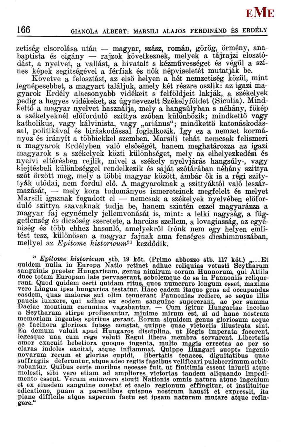 Követve a felosztást, az első helyen a hét nemzetiség közül, mint legnépesebbet, a magyart találjuk, amely két részre oszlik: az igazi magyarok rdély alacsonyabb vidékeit s felföldjeit lakják, a