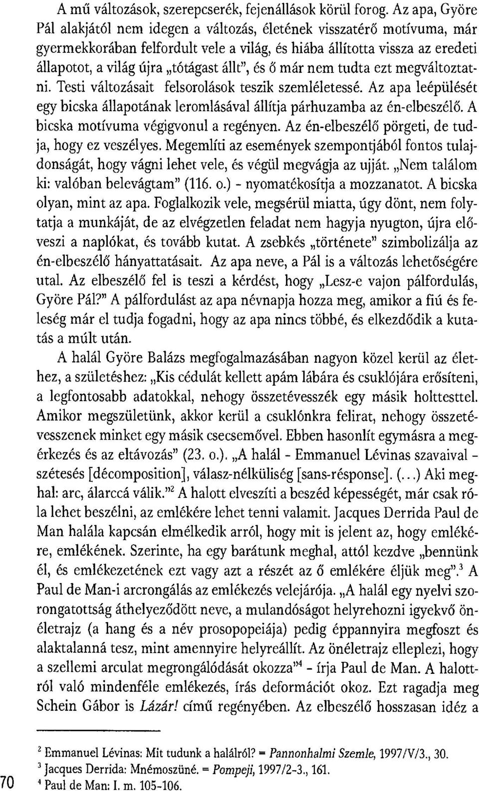 állt", és ő már nem tudta ezt megváltoztatni. Testi változásait felsorolások teszik szemléletessé. Az apa leépülését egy bicska állapotának leromlásával állítja párhuzamba az én-elbeszél ő.