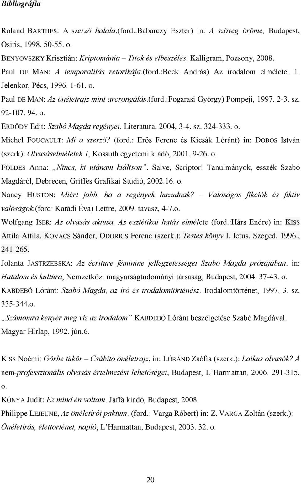 2-3. sz. 92-107. 94. o. ERDŐDY Edit: Szabó Magda regényei. Literatura, 2004, 3-4. sz. 324-333. o. Michel FOUCAULT: Mi a szerző? (ford.