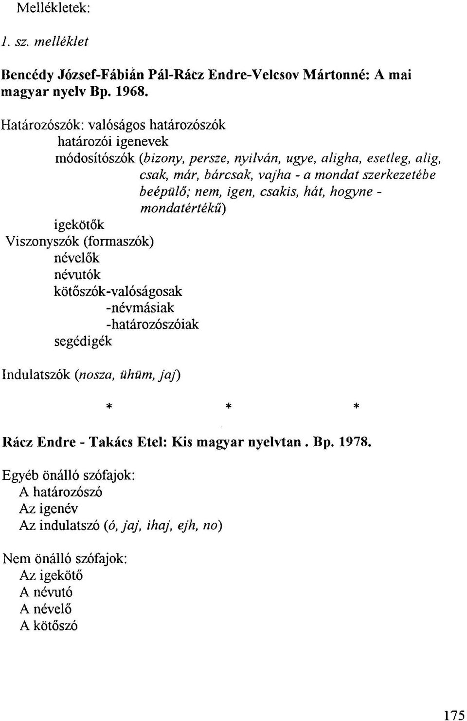 beépülő; nem, igen, csakis, hát, hogyne - mondatértékü) igekötők Viszony szók (formaszók) névelők névutók kötőszók-valóságosak -névmásiak -határozószóiak segédigék