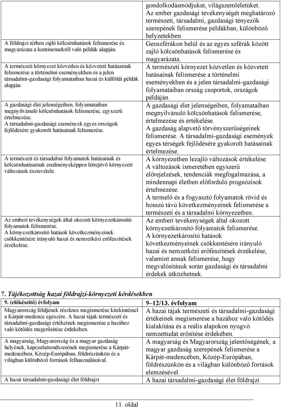 A gazdasági élet jelenségeiben, folyamataiban megnyilvánuló kölcsönhatások felismerése, egyszerű értelmezése.