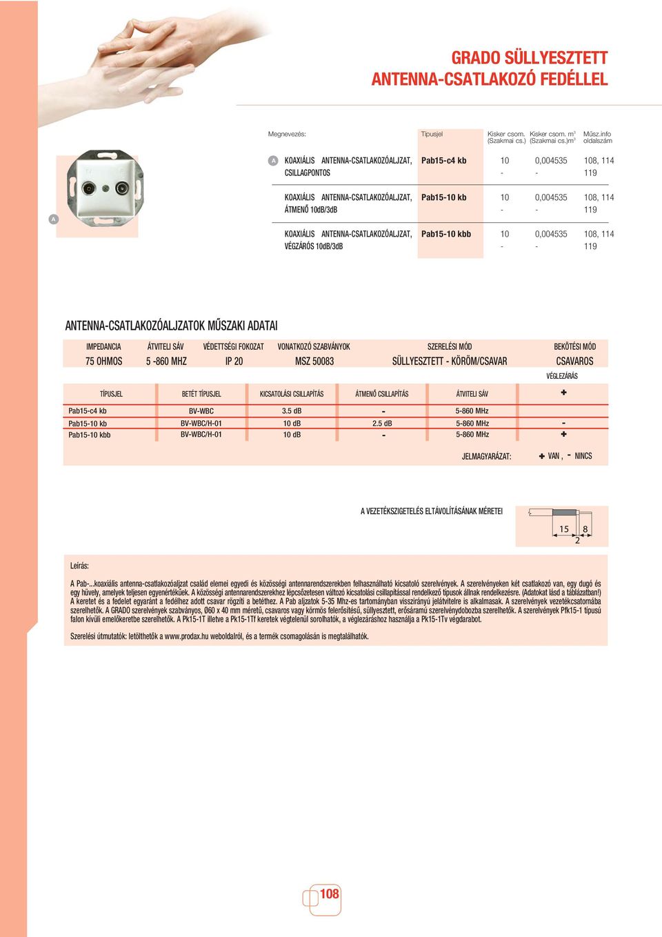 10 0,004535 108, 114 - - 119 Pab15-10 kbb 10 0,004535 108, 114 - - 119 NTENN-CSTLKOZÓLJZTOK MÛSZKI DTI IMPEDNCI ÁTVITELI SÁV VÉDETTSÉGI FOKOZT VONTKOZÓ SZVÁNYOK 75 OHMOS 5-860 MHZ IP 20 MSZ 50083