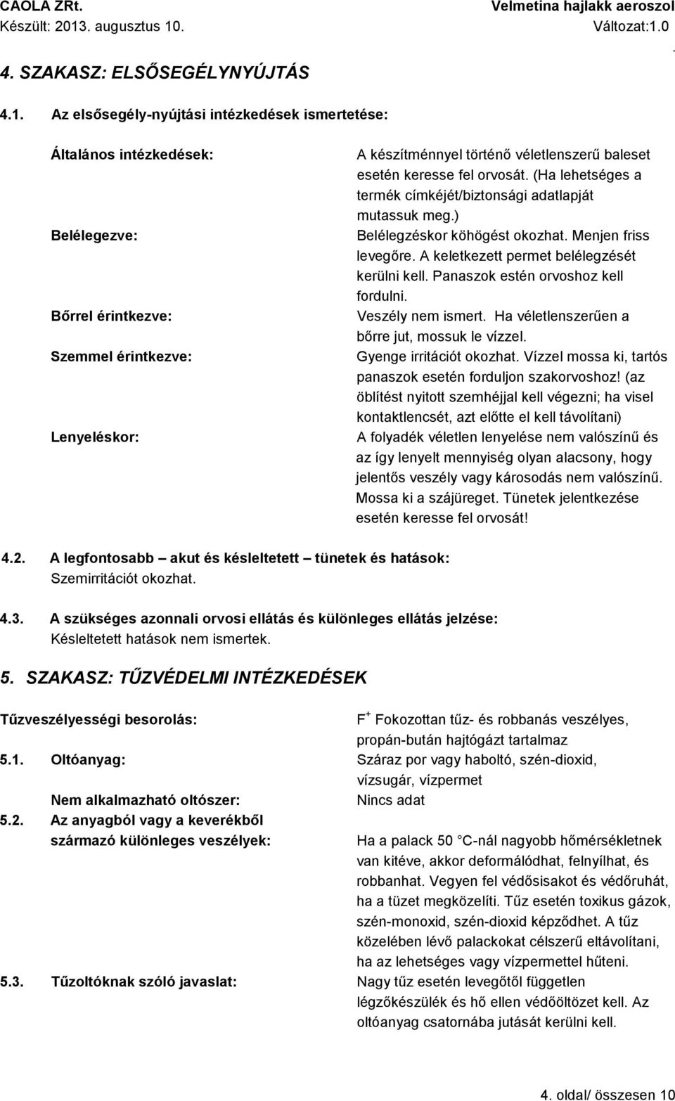 levegőre A keletkezett permet belélegzését kerülni kell Panaszok estén orvoshoz kell fordulni Veszély nem ismert Ha véletlenszerűen a bőrre jut, mossuk le vízzel Gyenge irritációt okozhat Vízzel