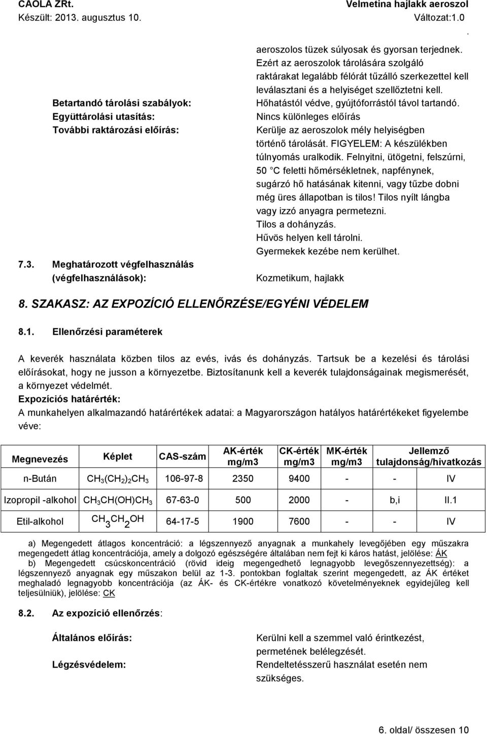 gyújtóforrástól távol tartandó Nincs különleges előírás Kerülje az aeroszolok mély helyiségben történő tárolását FIGYELEM: A készülékben túlnyomás uralkodik Felnyitni, ütögetni, felszúrni, 50 C