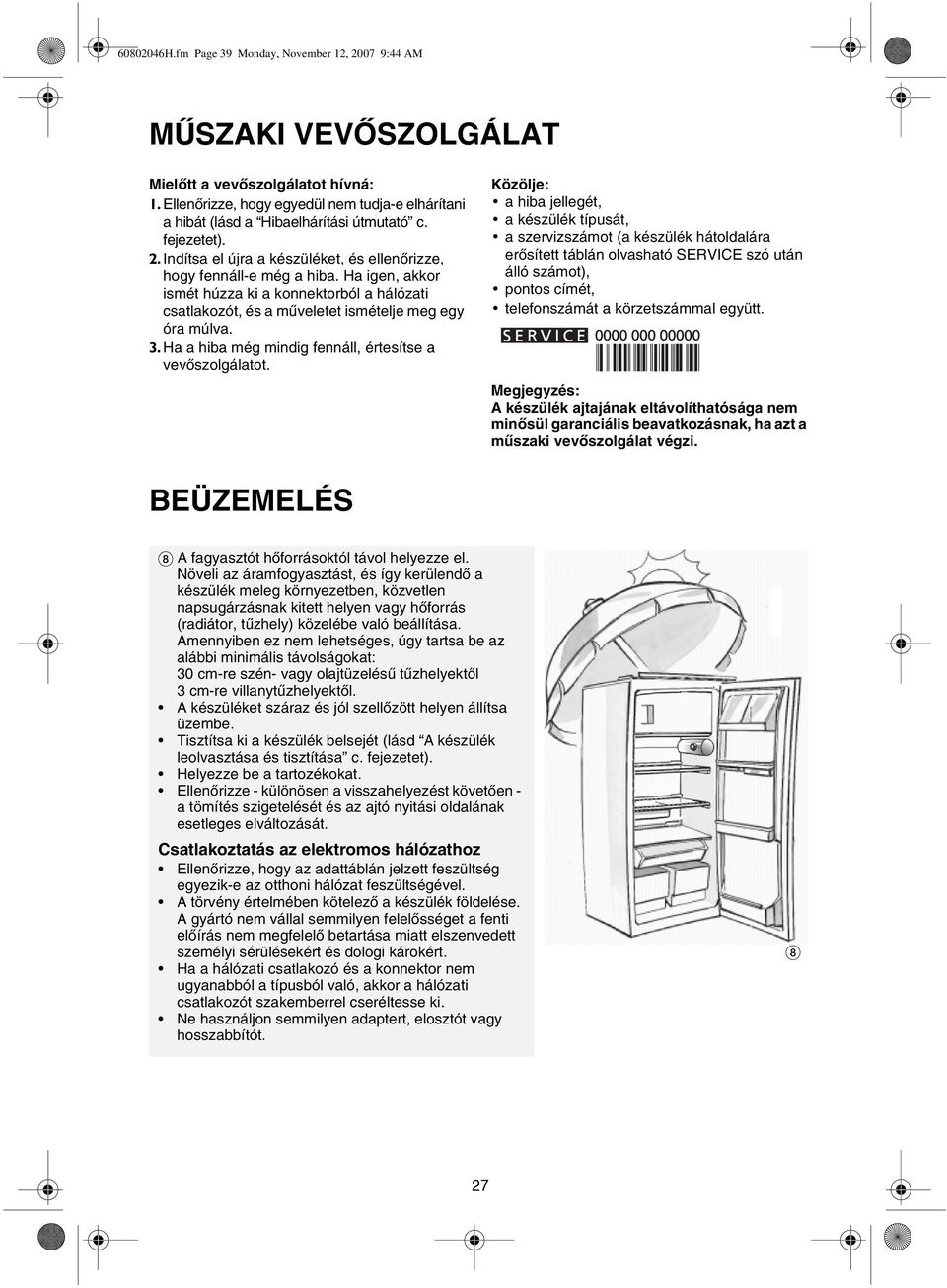 Ha igen, akkor ismét húzza ki a konnektorból a hálózati csatlakozót, és a műveletet ismételje meg egy óra múlva. 3. Ha a hiba még mindig fennáll, értesítse a vevőszolgálatot.