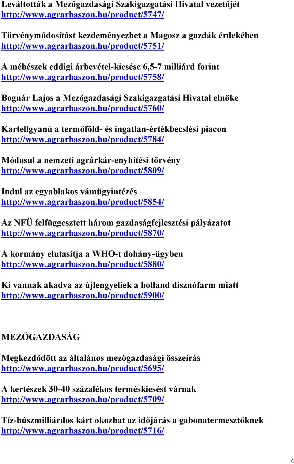 agrarhaszon.hu/product/5784/ Módosul a nemzeti agrárkár-enyhítési törvény http://www.agrarhaszon.hu/product/5809/ Indul az egyablakos vámügyintézés http://www.agrarhaszon.hu/product/5854/ Az NFÜ felfüggesztett három gazdaságfejlesztési pályázatot http://www.