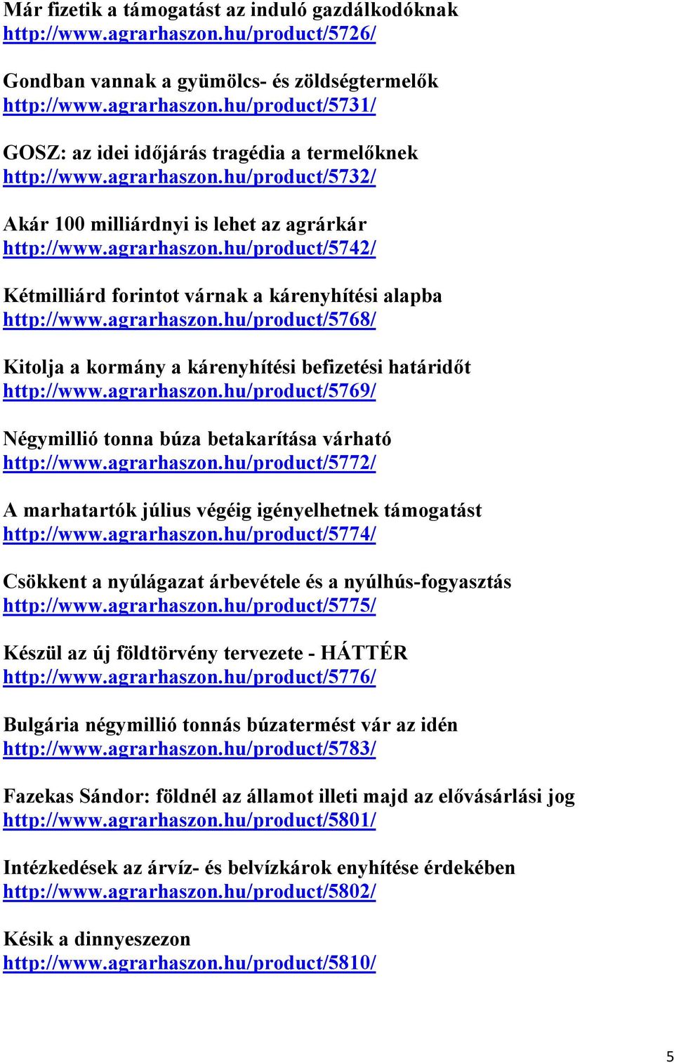 agrarhaszon.hu/product/5769/ Négymillió tonna búza betakarítása várható http://www.agrarhaszon.hu/product/5772/ A marhatartók július végéig igényelhetnek támogatást http://www.agrarhaszon.hu/product/5774/ Csökkent a nyúlágazat árbevétele és a nyúlhús-fogyasztás http://www.