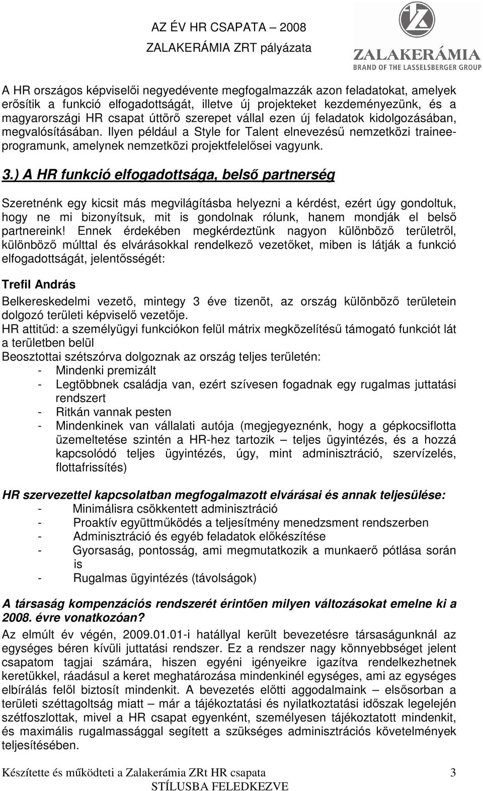 ) A HR funkció elfogadottsága, belsı partnerség Szeretnénk egy kicsit más megvilágításba helyezni a kérdést, ezért úgy gondoltuk, hogy ne mi bizonyítsuk, mit is gondolnak rólunk, hanem mondják el