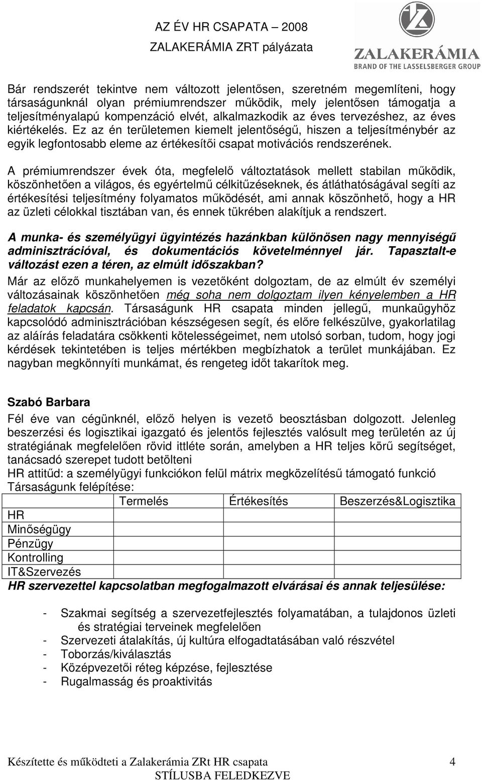 A prémiumrendszer évek óta, megfelelı változtatások mellett stabilan mőködik, köszönhetıen a világos, és egyértelmő célkitőzéseknek, és átláthatóságával segíti az értékesítési teljesítmény folyamatos