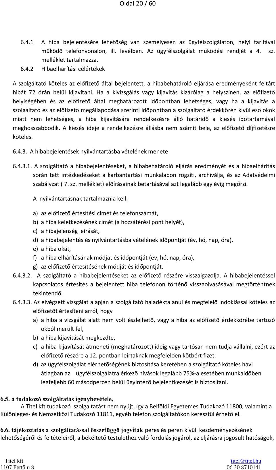 Ha a kivizsgálás vagy kijavítás kizárólag a helyszínen, az előfizető helyiségében és az előfizető által meghatározott időpontban lehetséges, vagy ha a kijavítás a szolgáltató és az előfizető