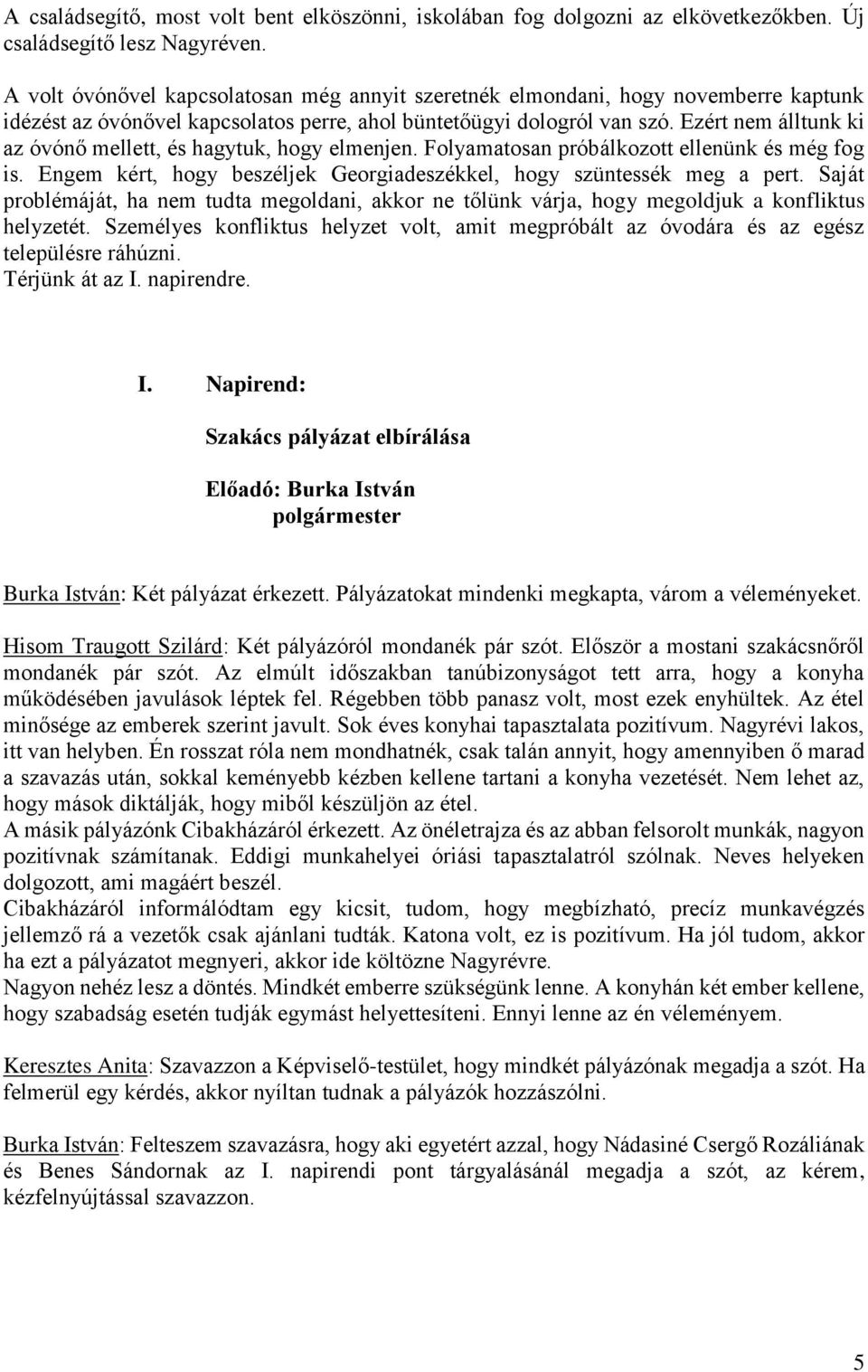 Ezért nem álltunk ki az óvónő mellett, és hagytuk, hogy elmenjen. Folyamatosan próbálkozott ellenünk és még fog is. Engem kért, hogy beszéljek Georgiadeszékkel, hogy szüntessék meg a pert.