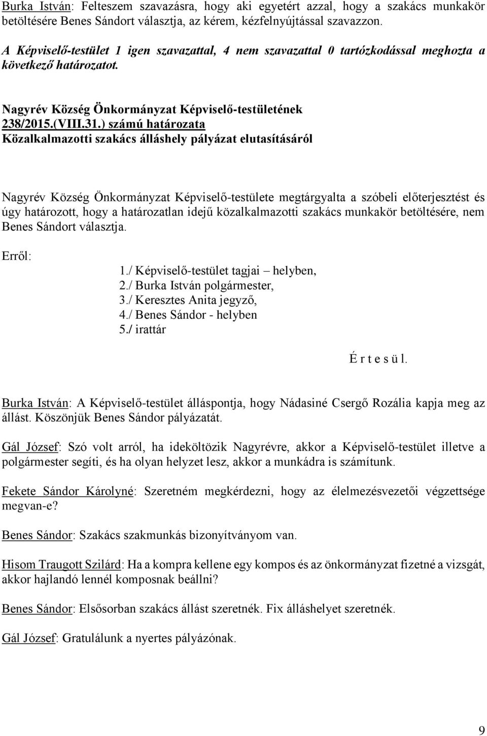 ) számú határozata Közalkalmazotti szakács álláshely pályázat elutasításáról Nagyrév Község Önkormányzat Képviselő-testülete megtárgyalta a szóbeli előterjesztést és úgy határozott, hogy a