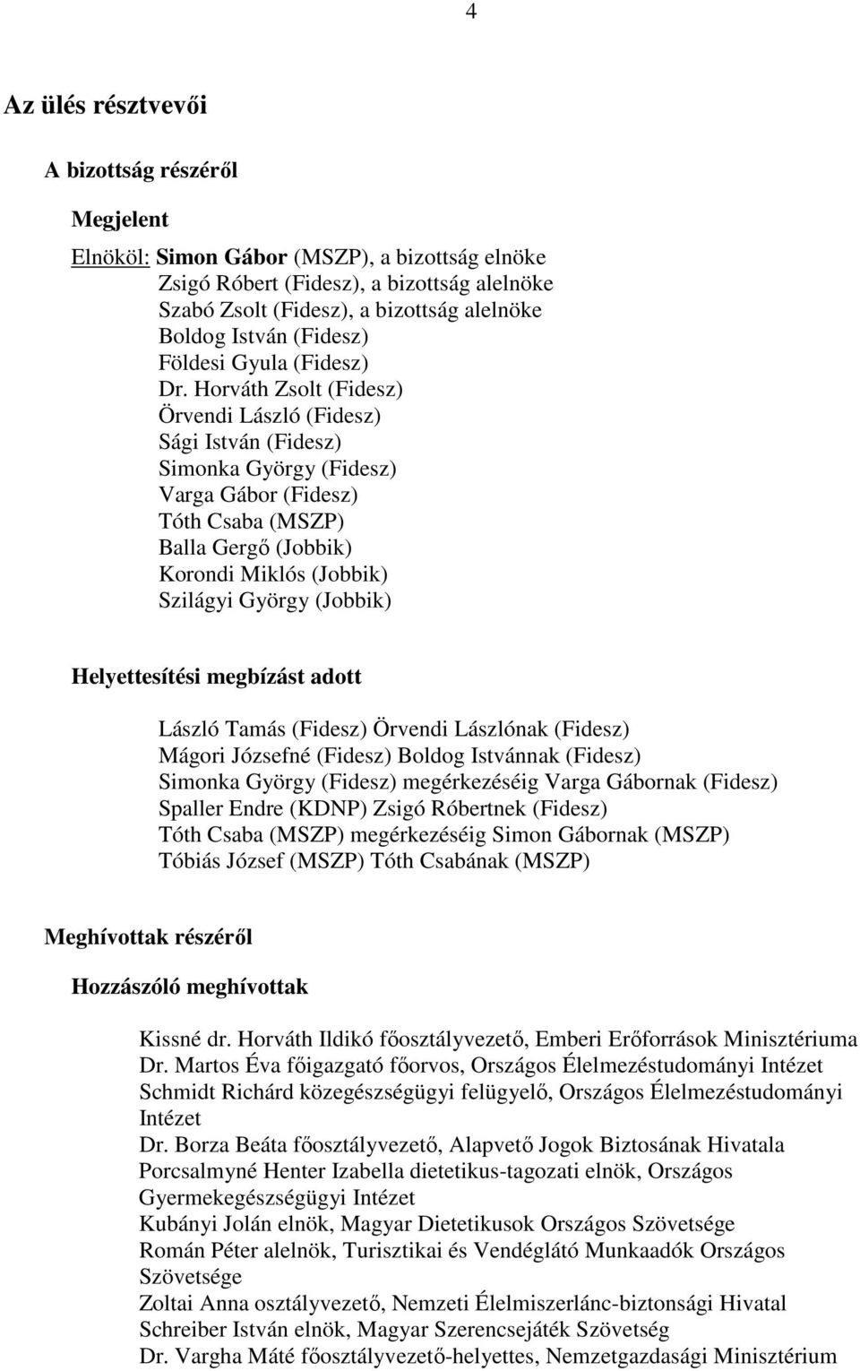 Horváth Zsolt (Fidesz) Örvendi László (Fidesz) Sági István (Fidesz) Simonka György (Fidesz) Varga Gábor (Fidesz) Tóth Csaba (MSZP) Balla Gergő (Jobbik) Korondi Miklós (Jobbik) Szilágyi György