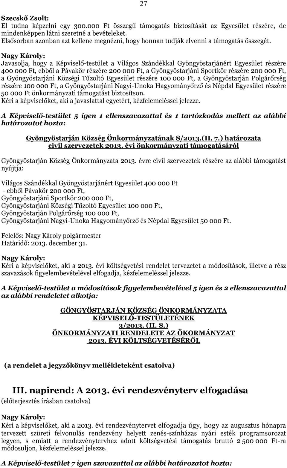 Javasolja, hogy a Képviselő-testület a Világos Szándékkal Gyöngyöstarjánért Egyesület részére 400 000 Ft, ebből a Pávakör részére 200 000 Ft, a Gyöngyöstarjáni Sportkör részére 200 000 Ft, a