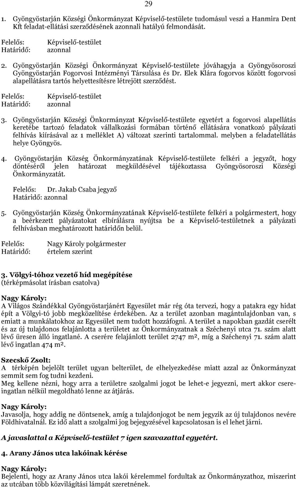 Elek Klára fogorvos között fogorvosi alapellátásra tartós helyettesítésre létrejött szerződést. Felelős: Határidő: Képviselő-testület azonnal 3.