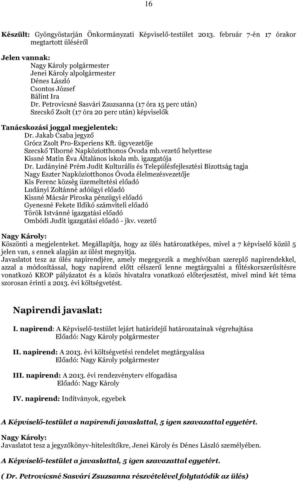 Petrovicsné Sasvári Zsuzsanna (17 óra 15 perc után) Szecskő Zsolt (17 óra 20 perc után) képviselők Tanácskozási joggal megjelentek: Dr. Jakab Csaba jegyző Grócz Zsolt Pro-Experiens Kft.