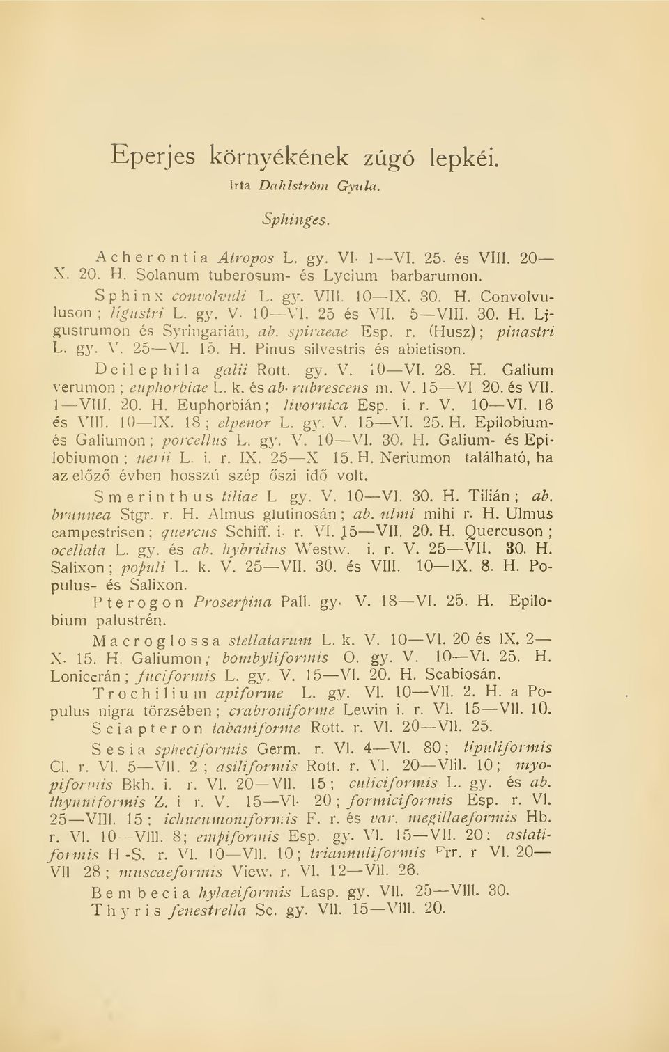 Deilephila galii Rótt. gy. V. 10 VI. 28. H. Galium verumon ; euphorbiae L. k. és ab- nibrescens m. V. 15 VI. 20. és VII. 1 VIII. 20. H. Euphorbián; livomica Esp. i. r. V. 10 VI. 16 és VIII. 10 IX.
