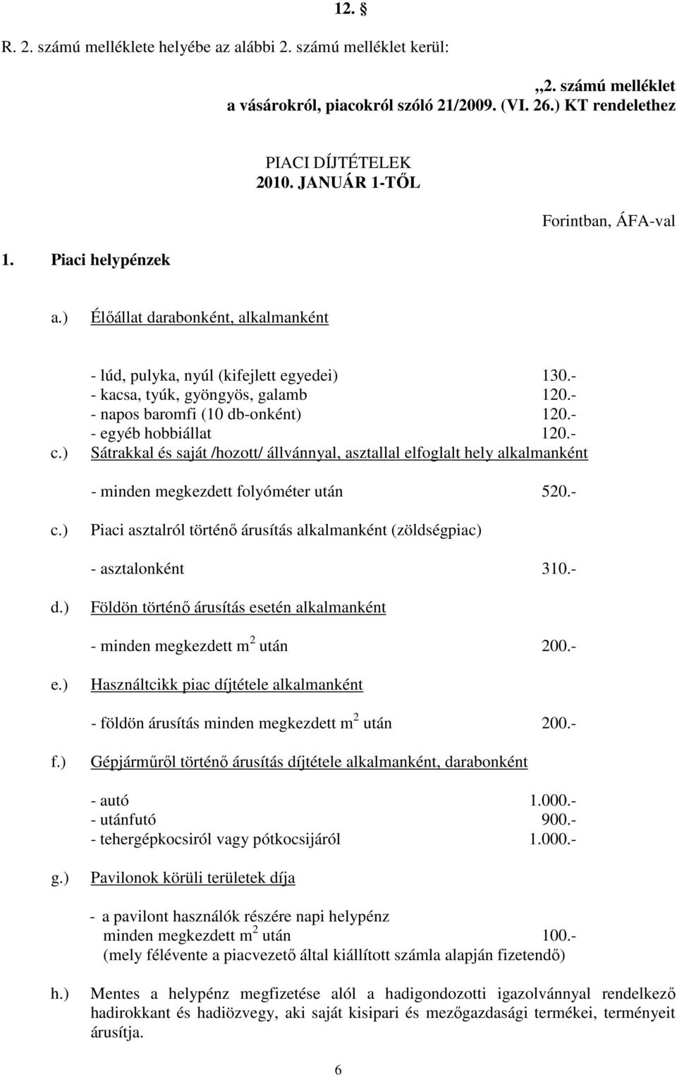 - - egyéb hobbiállat 120.- Sátrakkal és saját /hozott/ állvánnyal, asztallal elfoglalt hely alkalmanként - minden megkezdett folyóméter után 520.