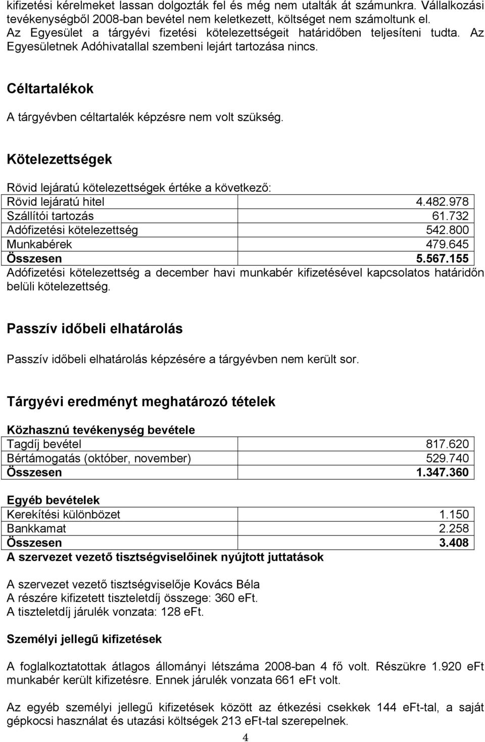 Céltartalékok A tárgyévben céltartalék képzésre nem volt szükség. Kötelezettségek Rövid lejáratú kötelezettségek értéke a következő: Rövid lejáratú hitel 4.482.978 Szállítói tartozás 61.