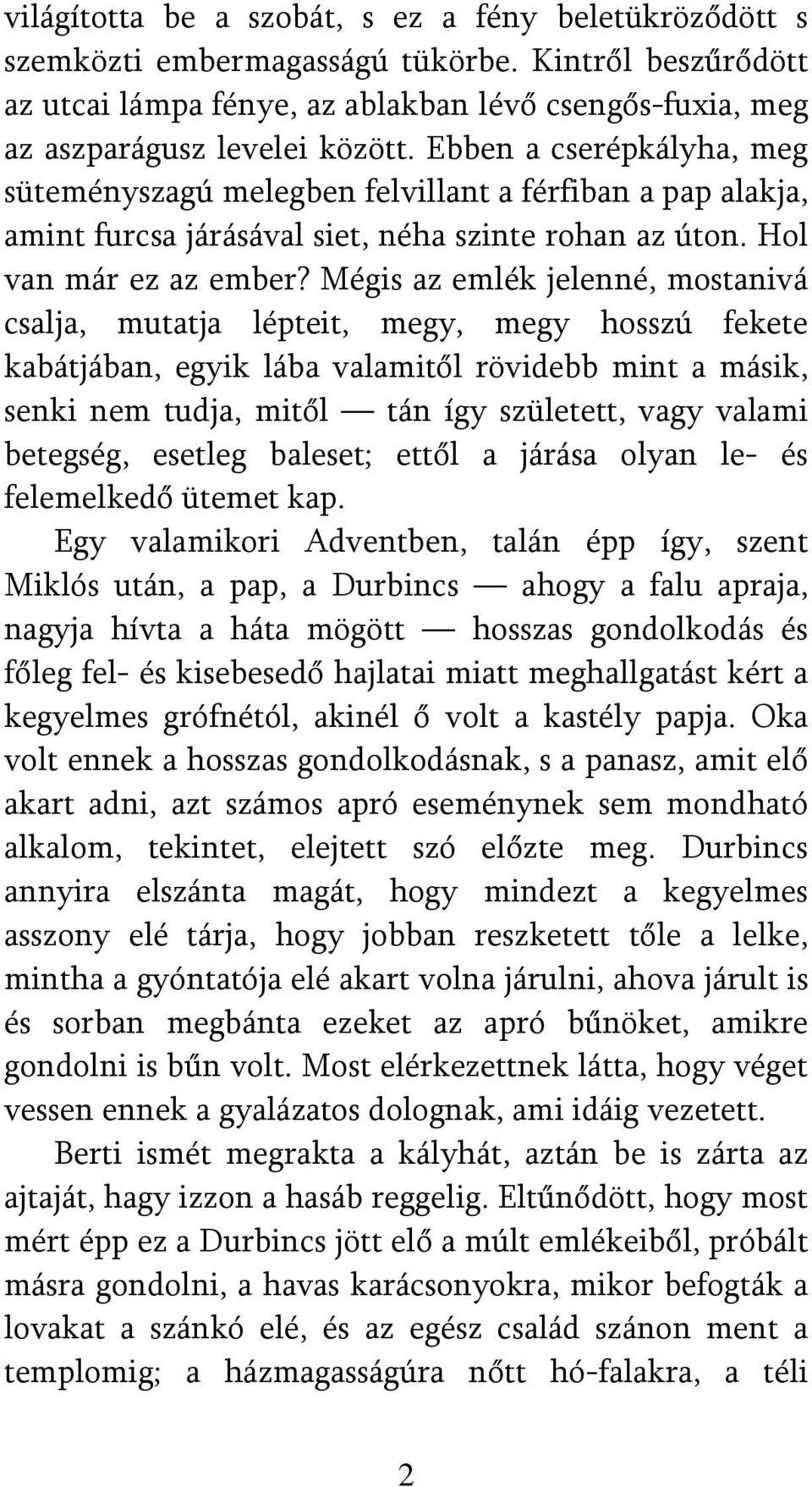 Mégis az emlék jelenné, mostanivá csalja, mutatja lépteit, megy, megy hosszú fekete kabátjában, egyik lába valamitől rövidebb mint a másik, senki nem tudja, mitől tán így született, vagy valami