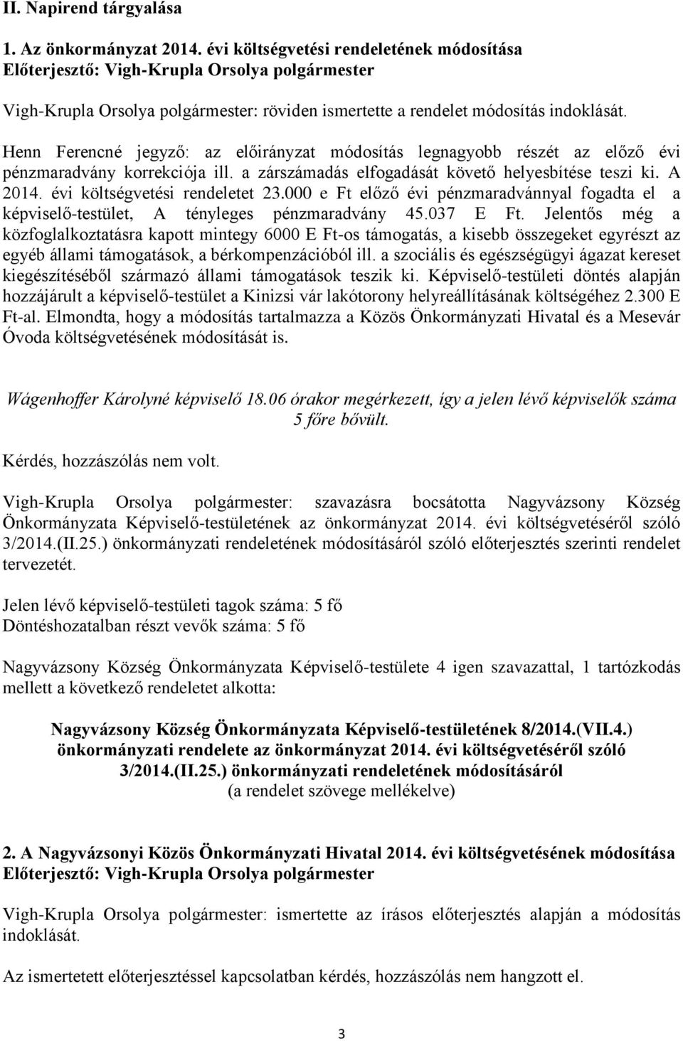 évi költségvetési rendeletet 23.000 e Ft előző évi pénzmaradvánnyal fogadta el a képviselő-testület, A tényleges pénzmaradvány 45.037 E Ft.