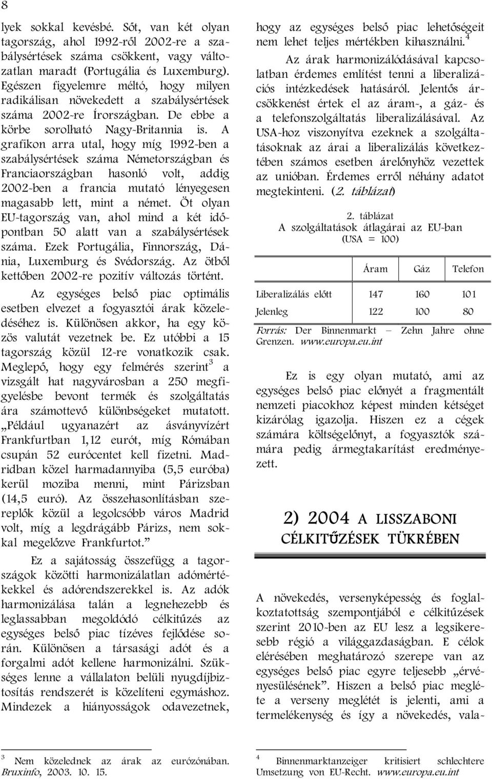 A grafikon arra utal, hogy míg 1992-ben a szabálysértések száma Németországban és Franciaországban hasonló volt, addig 2002-ben a francia mutató lényegesen magasabb lett, mint a német.