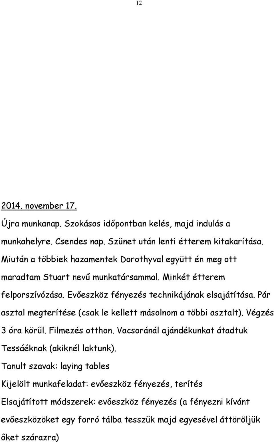 Pár asztal megterítése (csak le kellett másolnom a többi asztalt). Végzés 3 óra körül. Filmezés otthon. Vacsoránál ajándékunkat átadtuk Tessáéknak (akiknél laktunk).