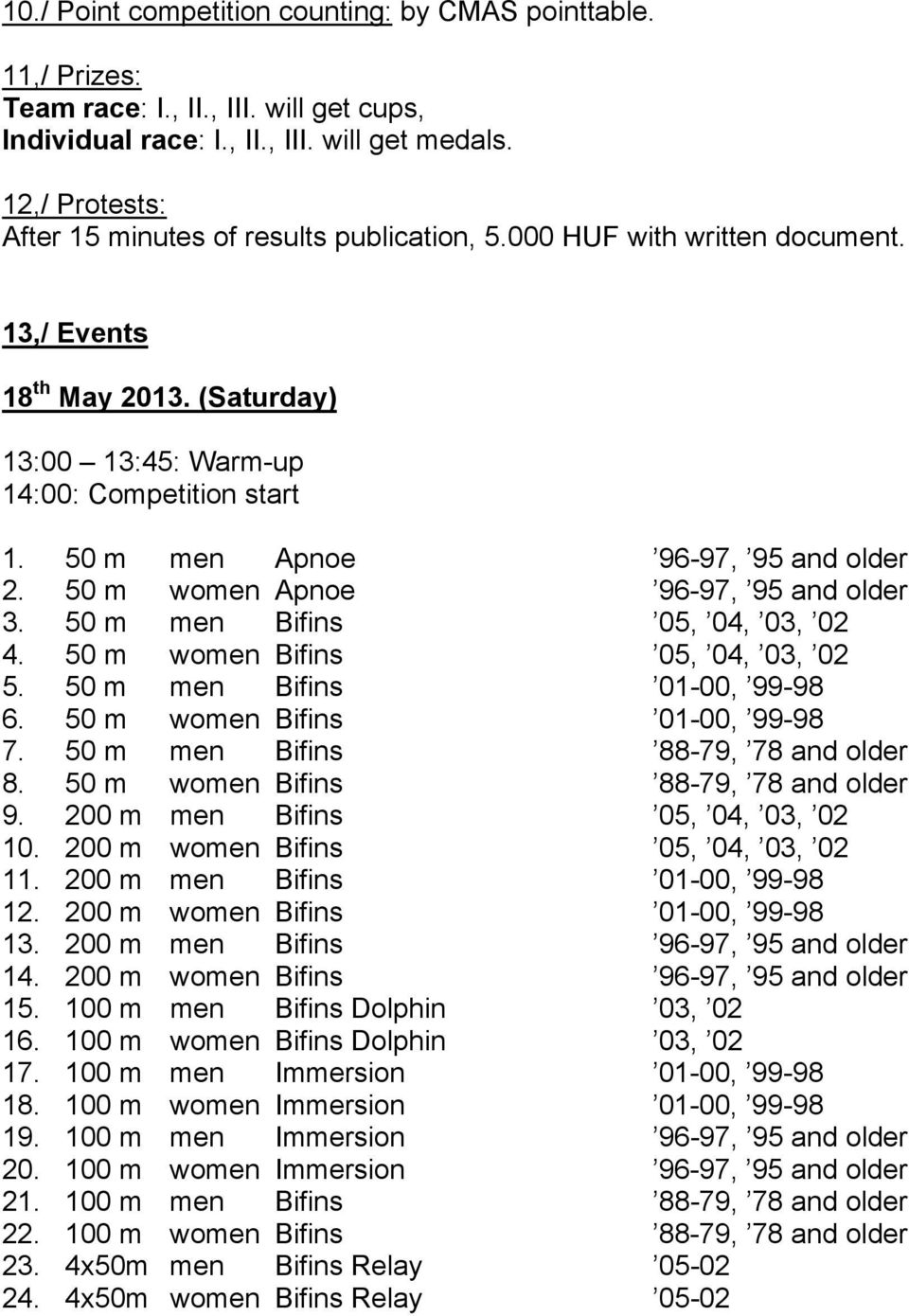 50 m men Apnoe 96-97, 95 and older 2. 50 m women Apnoe 96-97, 95 and older 3. 50 m men Bifins 05, 04, 03, 02 4. 50 m women Bifins 05, 04, 03, 02 5. 50 m men Bifins 01-00, 99-98 6.