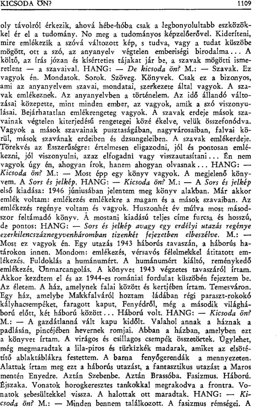 .. A költő, az írás józan és kísérteties tájakat jár be, a szavak mögötti ismeretlent a szavaival. HANG: De kicsoda ön? M.: Szavak. Ez vagyok én. Mondatok. Sorok. Szöveg. Könyvek.