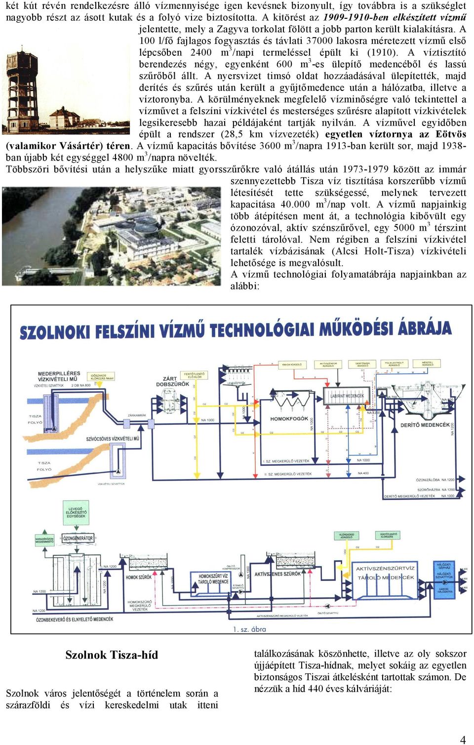 A 00 l/fő fajlagos fogyasztás és távlati 37000 lakosra méretezett vízmű első lépcsőben 2400 m 3 /napi termeléssel épült ki (90).