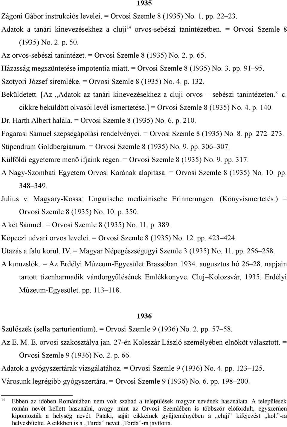 = Orvosi Szemle 8 (1935) No. 4. p. 132. Beküldetett. [Az Adatok az tanári kinevezésekhez a cluji orvos sebészi tanintézeten. c. cikkre beküldött olvasói levél ismertetése.