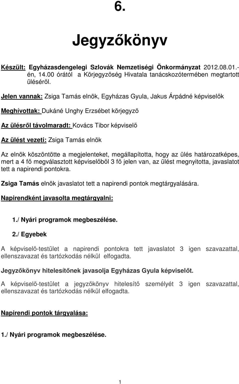 elnök Az elnök köszöntötte a megjelenteket, megállapította, hogy az ülés határozatképes, mert a 4 fő megválasztott képviselőből 3 fő jelen van, az ülést megnyitotta, javaslatot tett a napirendi