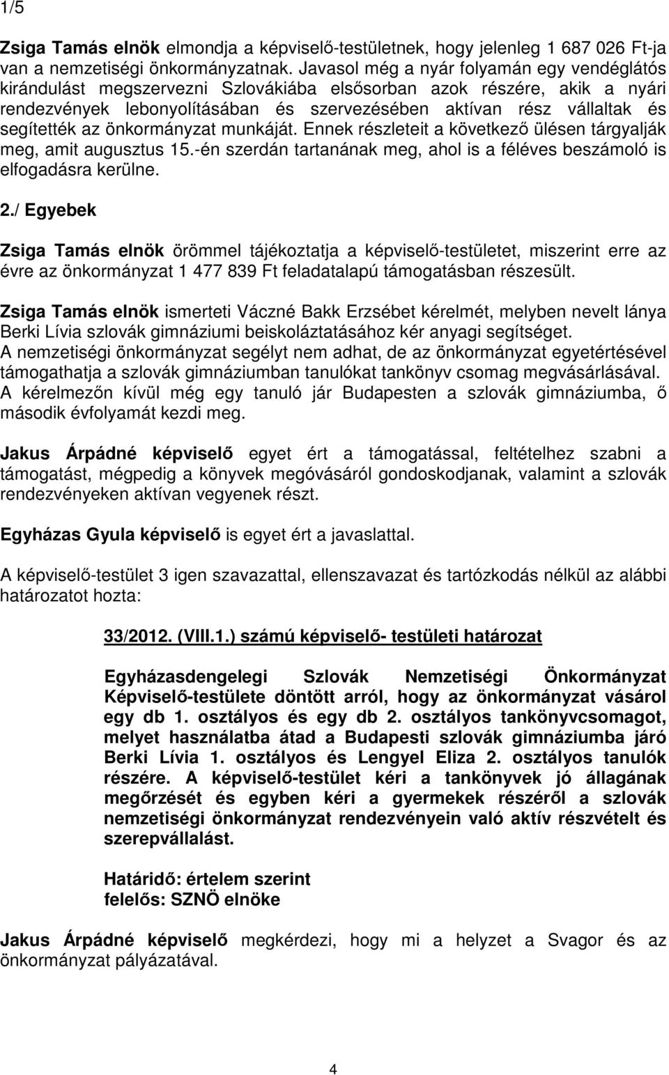 segítették az önkormányzat munkáját. Ennek részleteit a következő ülésen tárgyalják meg, amit augusztus 15.-én szerdán tartanának meg, ahol is a féléves beszámoló is elfogadásra kerülne. 2.