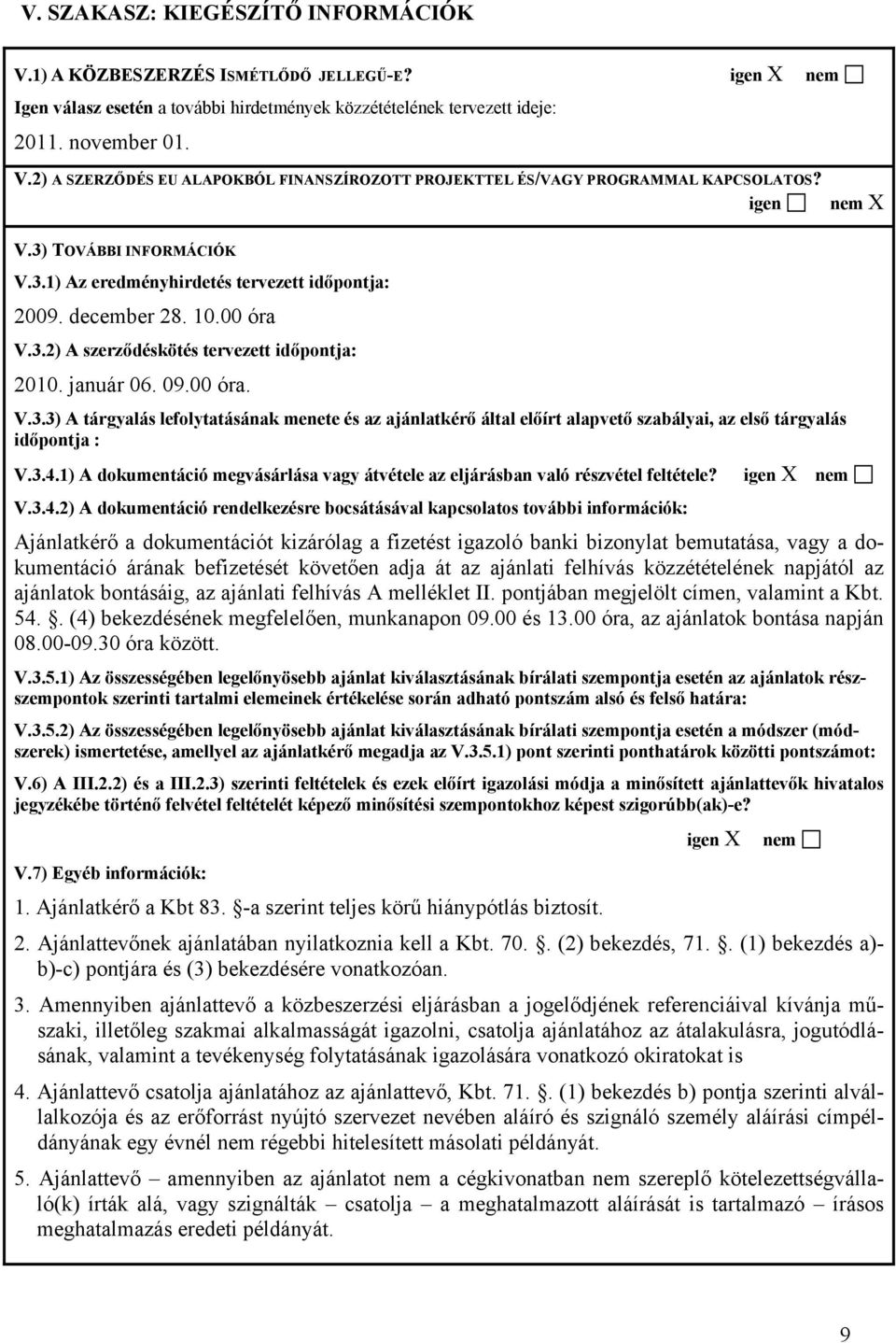 3.4.1) A dokumentáció megvásárlása vagy átvétele az eljárásban való részvétel feltétele? igen X nem V.3.4.2) A dokumentáció rendelkezésre bocsátásával kapcsolatos további információk: Ajánlatkérő a