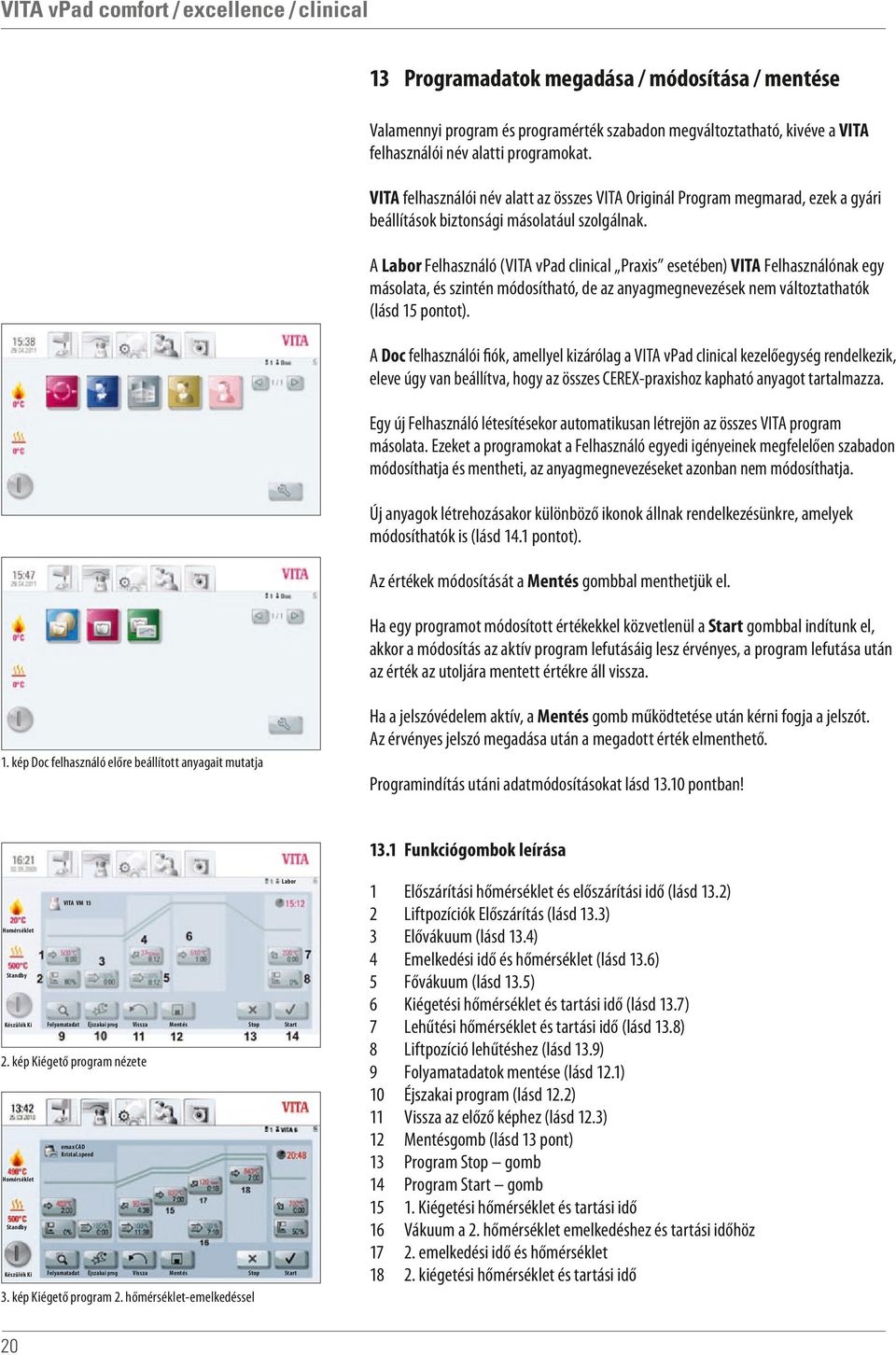 A Felhasználó (VITA vpad clinical Praxis esetében) VITA Felhasználónak egy másolata, és szintén módosítható, de az anyagmegnevezések nem változtathatók (lásd 15 pontot).