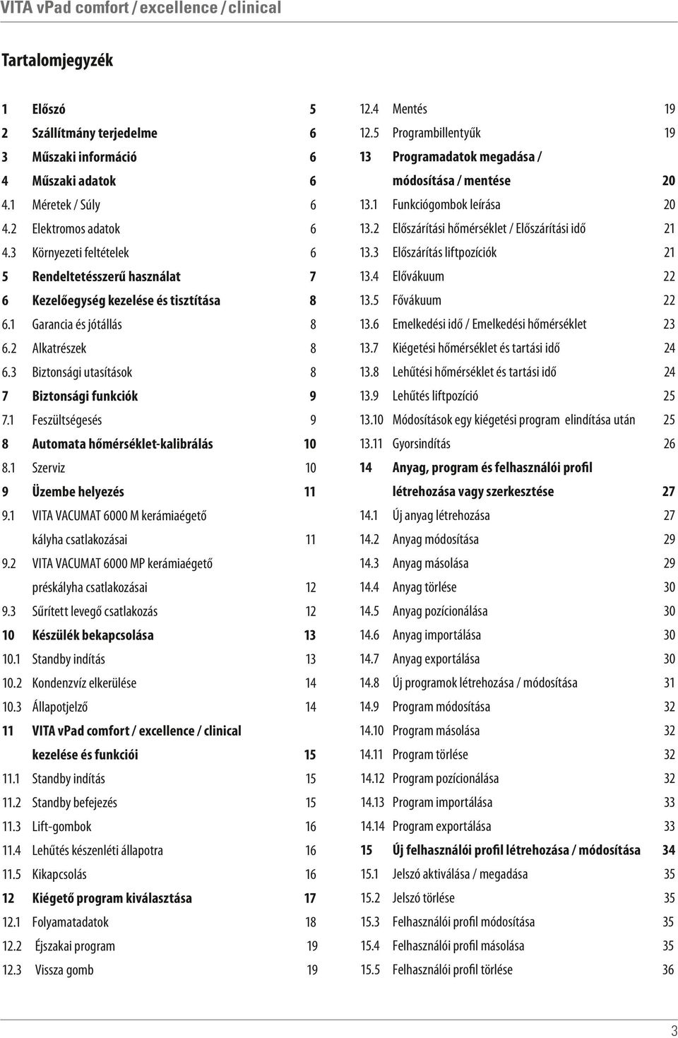 3 Előszárítás liftpozíciók 21 5 Rendeltetésszerű használat 7 13.4 Elővákuum 22 6 Kezelőegység kezelése és tisztítása 8 13.5 Fővákuum 22 6.1 Garancia és jótállás 8 13.