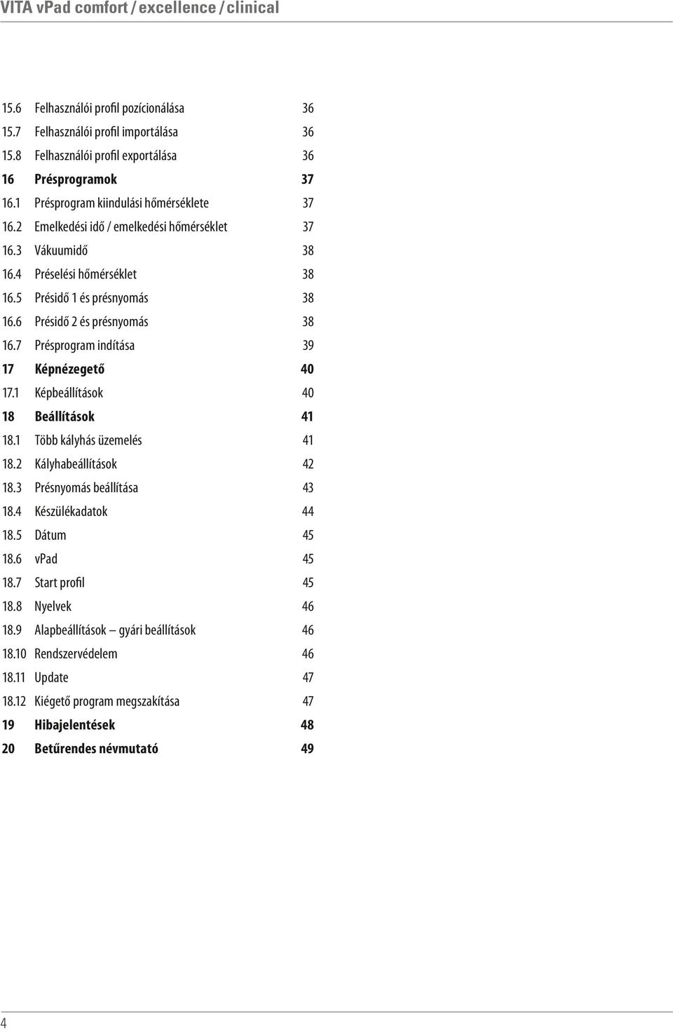 7 Présprogram indítása 39 17 Képnézegető 40 17.1 Képbeállítások 40 18 41 Beállítások 18.1 Több kályhás üzemelés 41 18.2 Kályhabeállítások 42 18.3 Présnyomás beállítása 43 18.