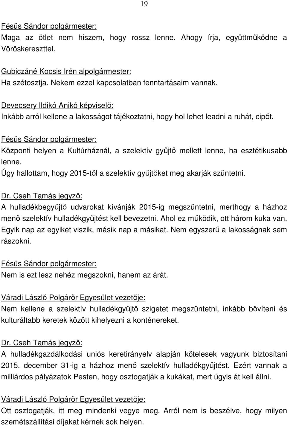 Úgy hallottam, hogy 2015-től a szelektív gyűjtőket meg akarják szüntetni. A hulladékbegyűjtő udvarokat kívánják 2015-ig megszüntetni, merthogy a házhoz menő szelektív hulladékgyűjtést kell bevezetni.