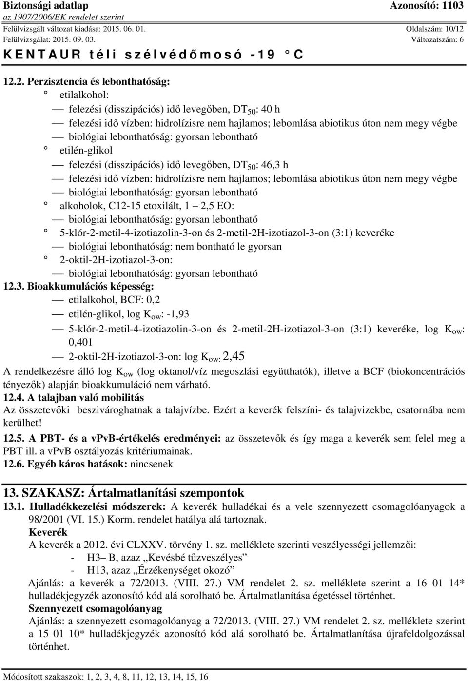 12.2. Perzisztencia és lebonthatóság: etilalkohol: felezési (disszipációs) idő levegőben, DT 50 : 40 h felezési idő vízben: hidrolízisre nem hajlamos; lebomlása abiotikus úton nem megy végbe