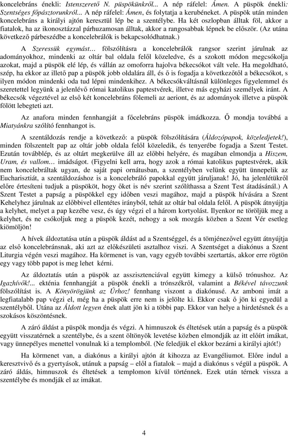 Ha két oszlopban álltak föl, akkor a fiatalok, ha az ikonosztázzal párhuzamosan álltak, akkor a rangosabbak lépnek be először. (Az utána következő párbeszédbe a koncelebrálók is bekapcsolódhatnak.