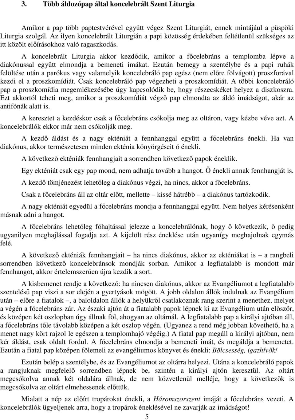 A koncelebrált Liturgia akkor kezdődik, amikor a főcelebráns a templomba lépve a diakónussal együtt elmondja a bemeneti imákat.