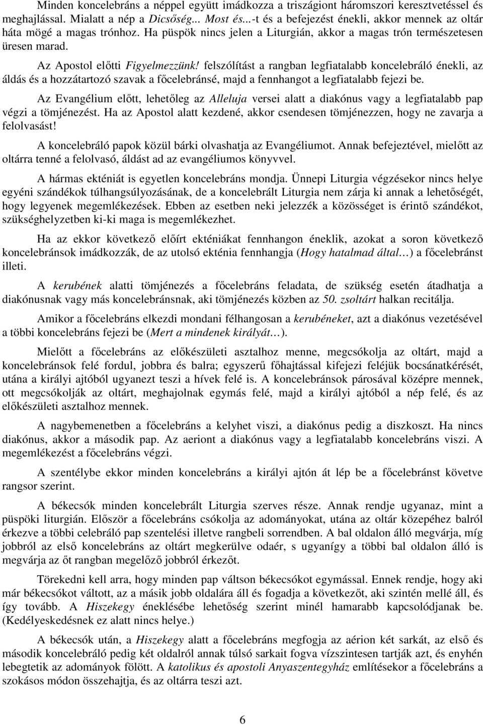 felszólítást a rangban legfiatalabb koncelebráló énekli, az áldás és a hozzátartozó szavak a főcelebránsé, majd a fennhangot a legfiatalabb fejezi be.