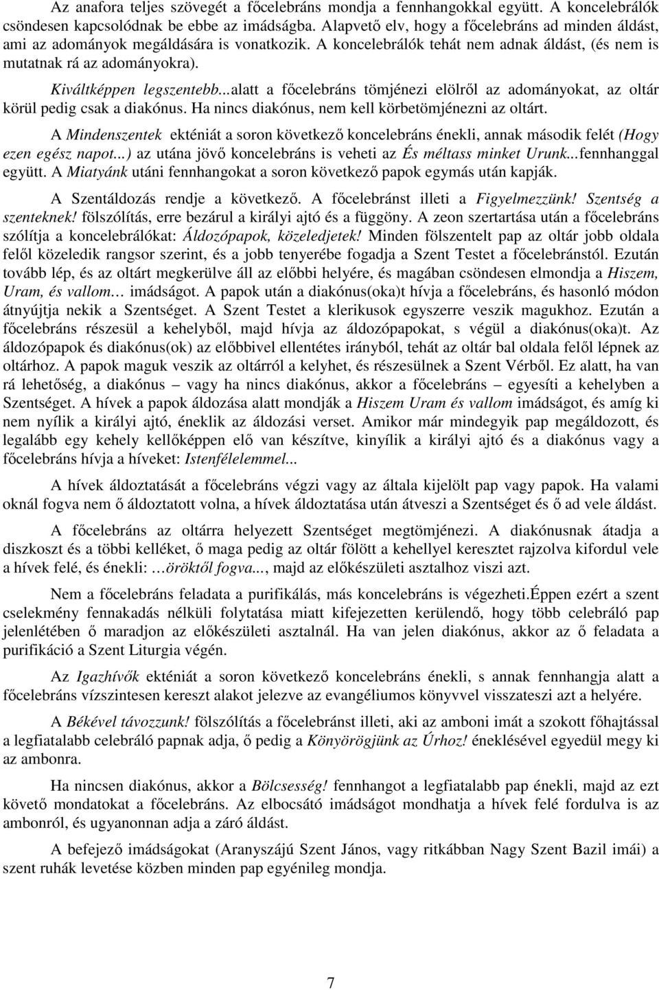 ..alatt a főcelebráns tömjénezi elölről az adományokat, az oltár körül pedig csak a diakónus. Ha nincs diakónus, nem kell körbetömjénezni az oltárt.